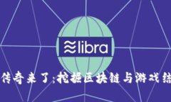 : 区块链游戏传奇来了：挖掘区块链与游戏结合的