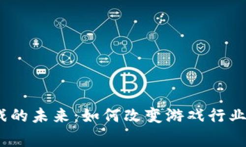  区块链游戏的未来：如何改变游戏行业与玩家体验
