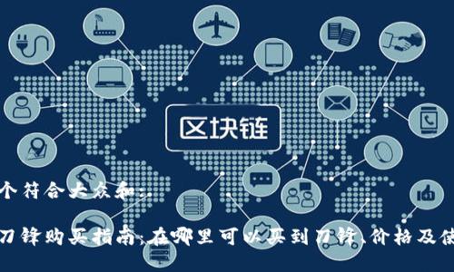 思考一个符合大众和:

比特派刀锋购买指南：在哪里可以买到刀锋、价格及使用心得