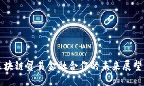 云象区块链贸易金融合作的未来展望与挑战