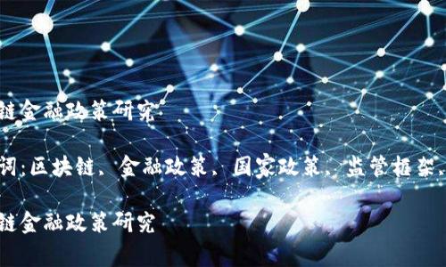 国家区块链金融政策研究

相关关键词：区块链, 金融政策, 国家政策, 监管框架, 数字货币

国家区块链金融政策研究