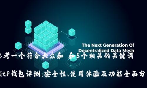 思考一个符合大众和 和5个相关的关键词

BitP钱包评测：安全性、使用体验及功能全面分析