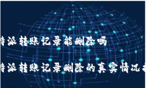 比特派转账记录能删除吗

比特派转账记录删除的真实情况揭秘