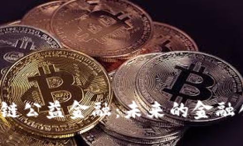 深度解析区块链公益金融:未来的金融创新与社会责任