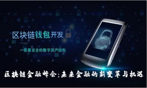 区块链金融峰会:未来金融的新变革与机遇