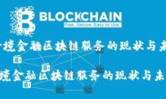 :国家跨境金融区块链服务的现状与未来展望国家