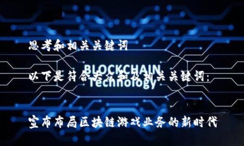 思考和相关关键词

以下是符合大众和及相关关键词：


宣布布局区块链游戏业务的新时代