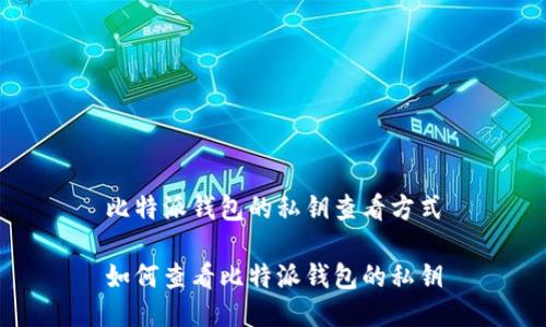 比特派钱包的私钥查看方式

如何查看比特派钱包的私钥