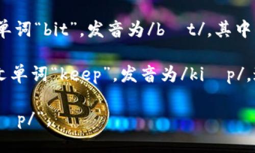 “Bitkeep”这个词的读音可以分为两个部分：

1. **Bit**: 这个部分的发音类似于英文单词“bit”，发音为/bɪt/。其中“i”的发音类似于汉语拼音中的“i”。

2. **Keep**: 这个部分的发音类似于英文单词“keep”，发音为/kiːp/。这里的“ee”发音类似于汉语拼音中的“yi”。

综合来看，“Bitkeep”可以读作 “/bɪt kiːp/”。