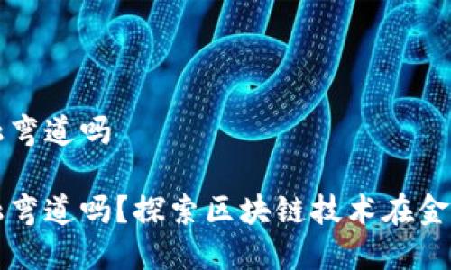 区块链能成中国金融弯道吗

区块链能成中国金融弯道吗？探索区块链技术在金融领域的应用与挑战