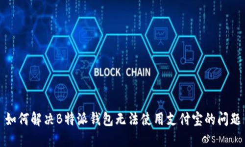 如何解决B特派钱包无法使用支付宝的问题