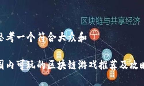 思考一个符合大众和  
  
国内可玩的区块链游戏推荐及攻略