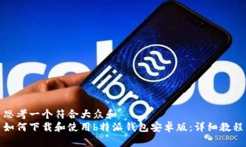 思考一个符合大众和  
如何下载和使用b特派钱包安卓版：详细教程