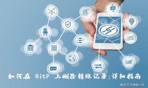 如何在 BitP 上删除转账记录：详细指南