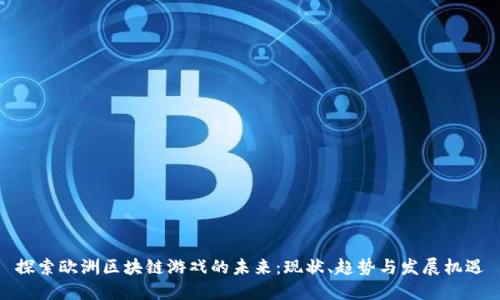 探索欧洲区块链游戏的未来：现状、趋势与发展机遇
