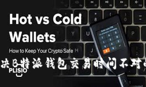 如何解决B特派钱包交易时间不对的问题？