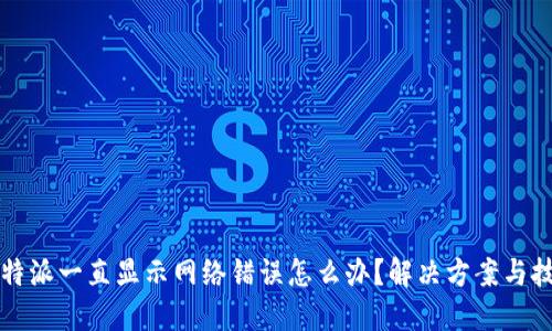 比特派一直显示网络错误怎么办？解决方案与技巧