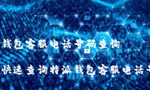 特派钱包客服电话号码查询

如何快速查询特派钱包客服电话号码？