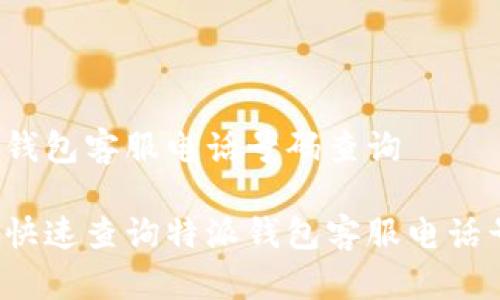 特派钱包客服电话号码查询

如何快速查询特派钱包客服电话号码？