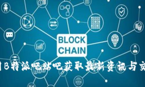 如何使用B特派吧贴吧获取最新资讯与交流经验？