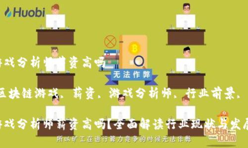 区块链游戏分析师薪资高吗

关键词：区块链游戏, 薪资, 游戏分析师, 行业前景, 职业发展

区块链游戏分析师薪资高吗？全面解读行业现状与发展前景