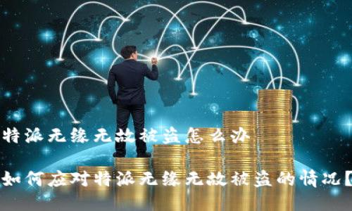 特派无缘无故被盗怎么办  

如何应对特派无缘无故被盗的情况？