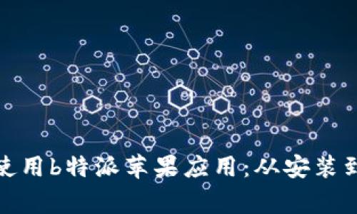 如何成功下载和使用b特派苹果应用：从安装到常见问题全攻略