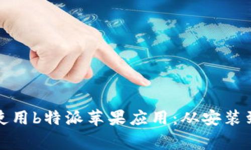 如何成功下载和使用b特派苹果应用：从安装到常见问题全攻略