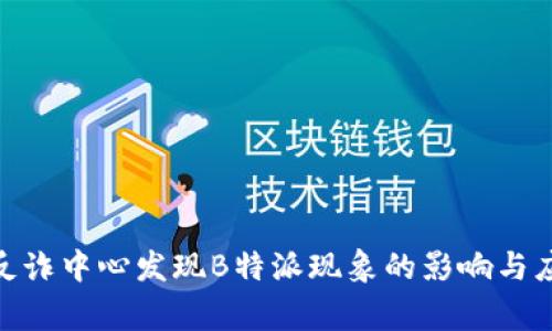 : 国家反诈中心发现B特派现象的影响与应对措施