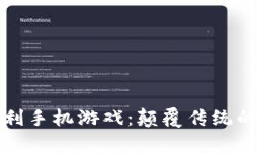 区块链福利手机游戏：颠覆传统的娱乐体验