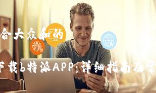 思考一个符合大众和的

 如何重新下载b特派APP：详细指南及常见问题解答