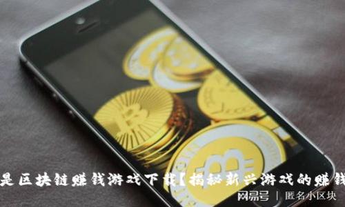 什么是区块链赚钱游戏下载？揭秘新兴游戏的赚钱模式