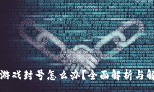 :
区块链游戏封号怎么办？全面解析与解决方法