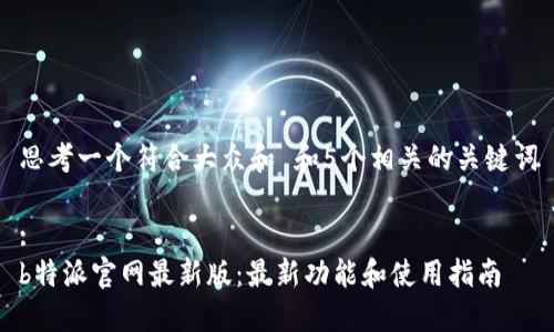 思考一个符合大众和 和5个相关的关键词

:
b特派官网最新版：最新功能和使用指南