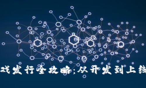 区块链游戏发行全攻略：从开发到上线的每一步