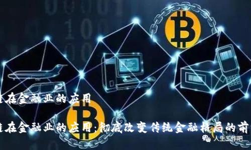 区块链在金融业的应用

区块链在金融业的应用：彻底改变传统金融格局的前沿技术