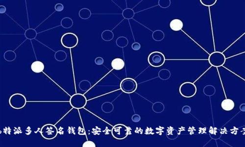 b特派多人签名钱包：安全可靠的数字资产管理解决方案