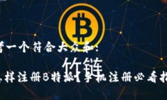 思考一个符合大众和: : 怎样注册B特派？手机注册
