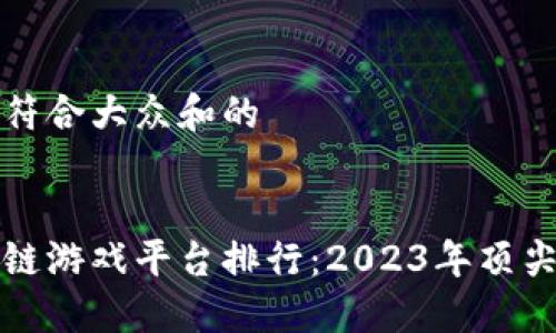 思考一个符合大众和的

 
最新区块链游戏平台排行：2023年顶尖平台推荐