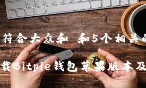 思考一个符合大众和 和5个相关的关键词

: 如何下载Bitpie钱包苹果版本及使用指南