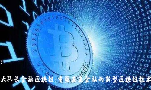 :

大队长金融区块链：重塑未来金融的新型区块链技术
