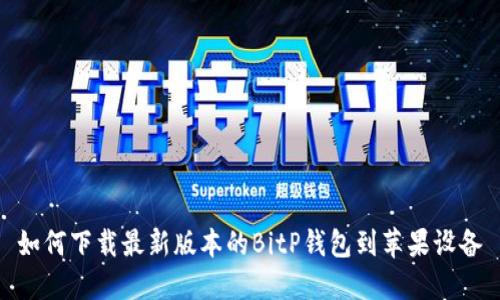 如何下载最新版本的BitP钱包到苹果设备
