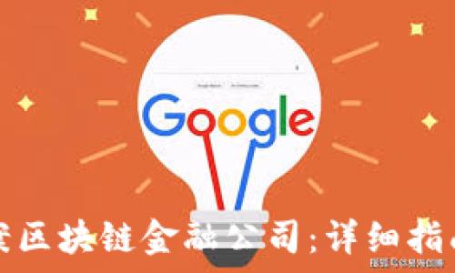  
如何成功备案区块链金融公司：详细指南与注意事项