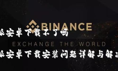 比特派安卓下载不了吗

比特派安卓下载安装问题详解与解决方案