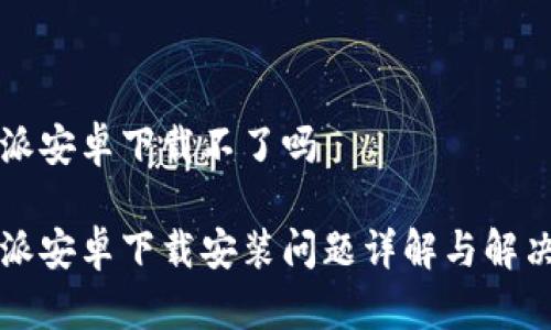 比特派安卓下载不了吗

比特派安卓下载安装问题详解与解决方案