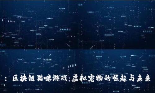 : 区块链猫咪游戏：虚拟宠物的崛起与未来
