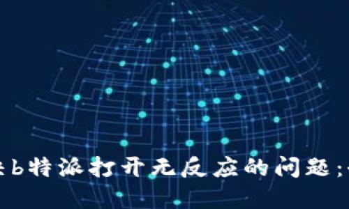 如何解决b特派打开无反应的问题：全面指南