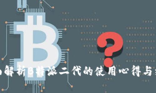 全面解析B特派二代的使用心得与经验