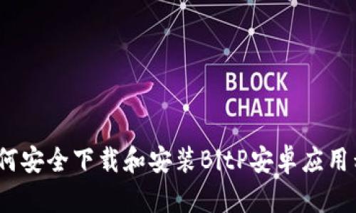 : 如何安全下载和安装BitP安卓应用程序？