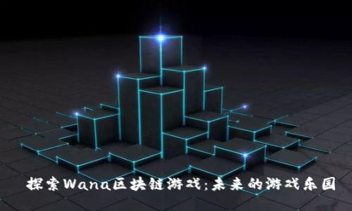  探索Wana区块链游戏：未来的游戏乐园